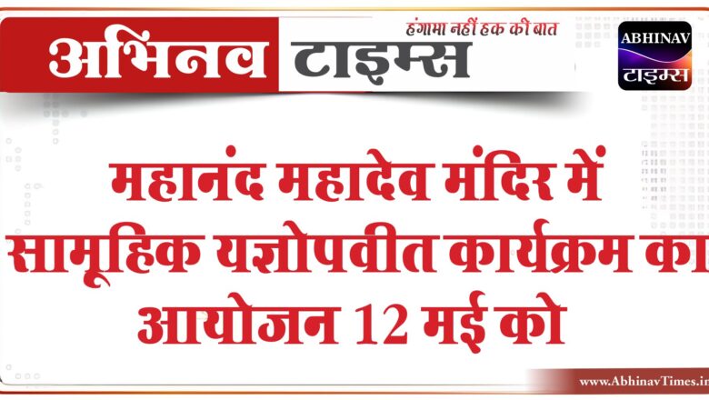 महानंद महादेव मंदिर में सामूहिक यज्ञोपवीत कार्यक्रम का आयोजन 12 मई को