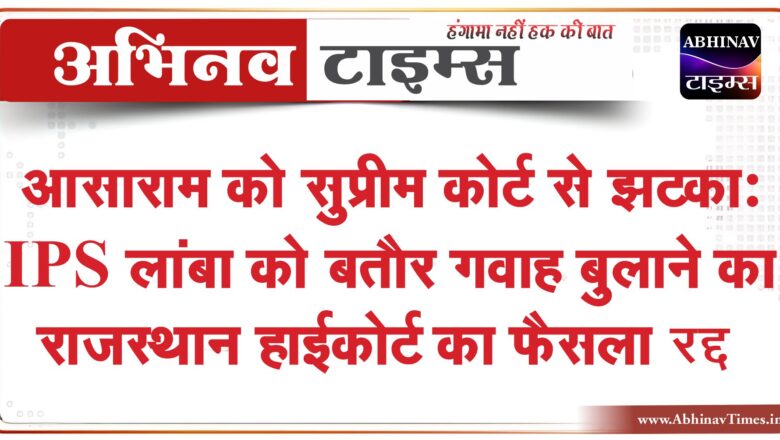 आसाराम को सुप्रीम कोर्ट से झटका:IPS लांबा को बतौर गवाह बुलाने का राजस्थान हाईकोर्ट का फैसला रद्द