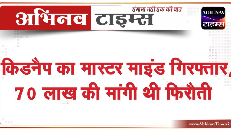 किडनैप का मास्टर माइंड गिरफ्तार:CBI अधिकारी बन घुसे थे घर में, 70 लाख की मांगी थी फिरौती