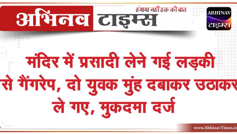 मंदिर में प्रसादी लेने गई लड़की से गैंगरेप:दो युवक मुंह दबाकर उठाकर ले गए, वापस लौटकर मां को बताया