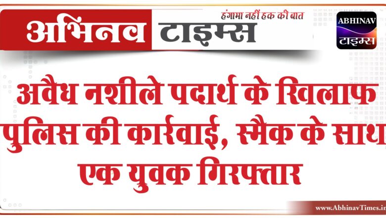 अवैध नशीले पदार्थ के खिलाफ पुलिस की कार्रवाई:स्मैक के साथ एक युवक गिरफ्तार, नेटवर्क खंगालने में जुटी पुलिस