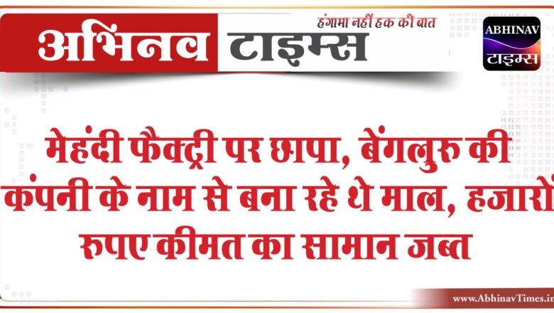 जयपुर में मेहंदी फैक्ट्री पर छापा:बेंगलुरु की कंपनी के नाम से बना रहे थे माल, हजारों रुपए कीमत का सामान जब्त