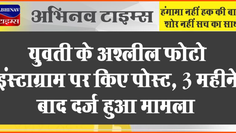 युवती के अश्लील फोटो इंस्टाग्राम पर किए पोस्ट: 3 महीने बाद दर्ज हुआ मामला