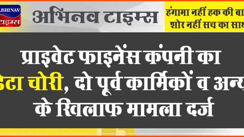 प्राइवेट फाइनेंस कंपनी का डेटा चोरी:दो पूर्व कार्मिकों व अन्य के खिलाफ मामला दर्ज, धमकाने का आरोप भी लगाया