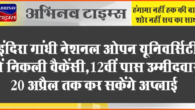 इंदिरा गांधी नेशनल ओपन यूनिवर्सिटी में निकली वैकेंसी:12वीं पास उम्मीदवार 20 अप्रैल तक कर सकेंगे अप्लाई, 63,200 तक मिलेगी सैलरी