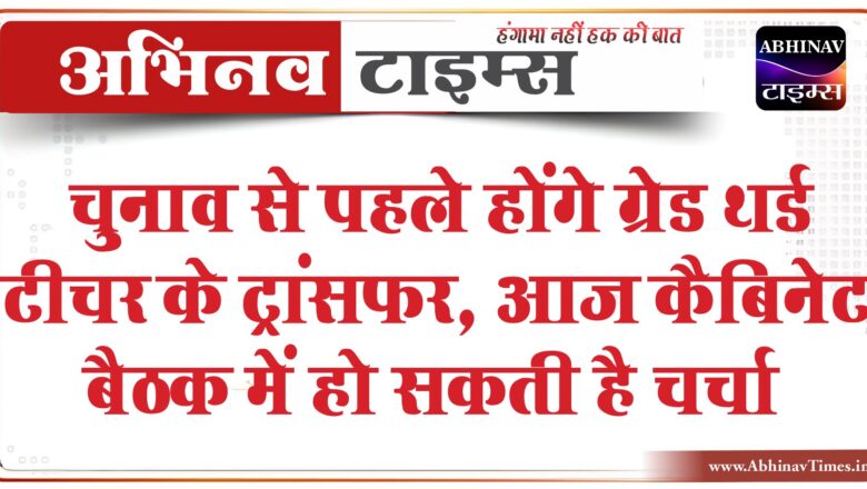 चुनाव से पहले होंगे ग्रेड थर्ड टीचर के ट्रांसफर:आज कैबिनेट बैठक में हो सकती है चर्चा