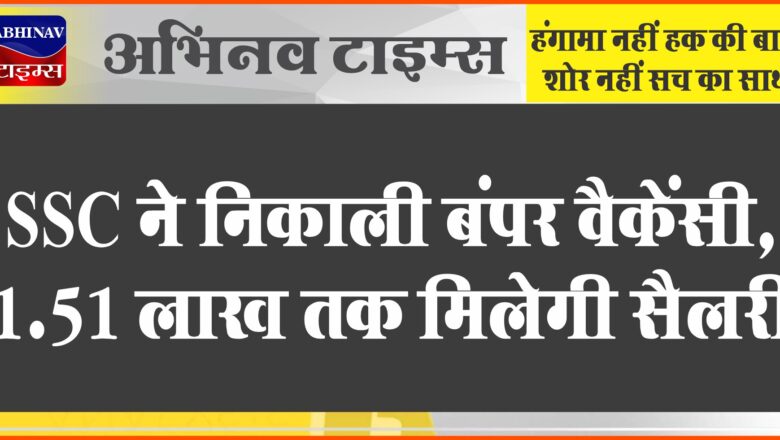 SSC ने निकाली बंपर वैकेंसी:रिटन टेस्ट के आधार पर होगा सिलेक्शन, 1.51 लाख तक मिलेगी सैलरी