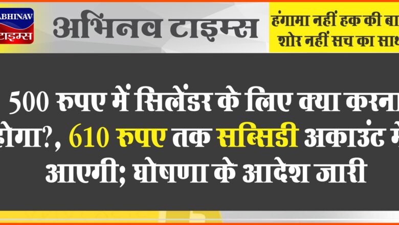 500 रुपए में सिलेंडर के लिए क्या करना होगा?:610 रुपए तक सब्सिडी अकाउंट में आएगी; घोषणा के आदेश जारी