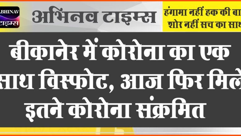 बीकानेर में कोरोना का एक साथ विस्फोट, आज फिर मिले इतने कोरोना संक्रमित