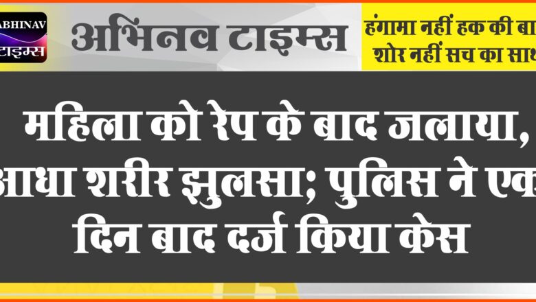 महिला को रेप के बाद जलाया:आधा शरीर झुलसा; पुलिस ने एक दिन बाद दर्ज किया केस