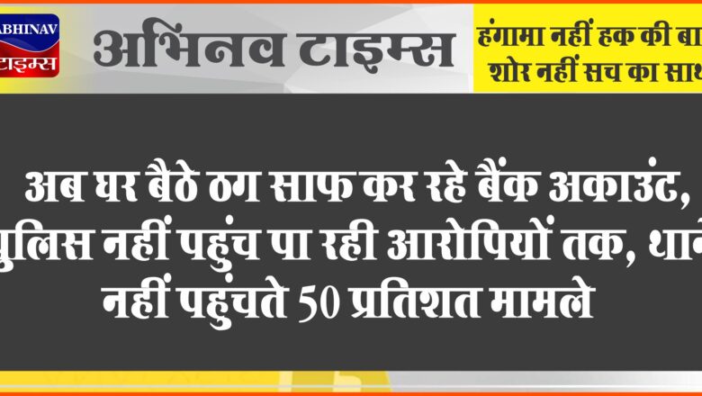 अब घर बैठे ठग साफ कर रहे बैंक अकाउंट:पुलिस नहीं पहुंच पा रही आरोपियों तक, थाने नहीं पहुंचते 50 प्रतिशत मामले