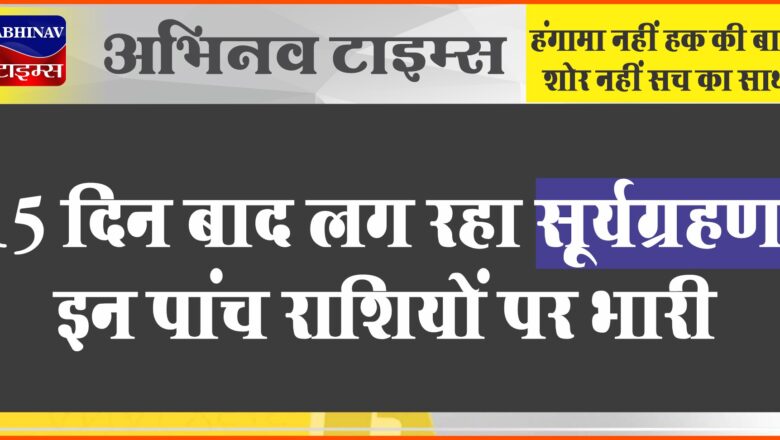 Surya Grahan 2023 : 15 दिन बाद लग रहा सूर्यग्रहण, इन पांच राशियों पर भारी