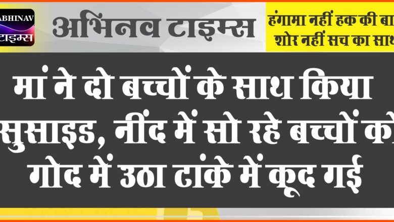 मां ने दो बच्चों के साथ किया सुसाइड:नींद में सो रहे बच्चों को गोद में उठा टांके में कूद गई