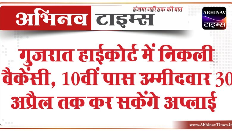 गुजरात हाईकोर्ट में निकली वैकेंसी:10वीं पास उम्मीदवार 30 अप्रैल तक कर सकेंगे अप्लाई