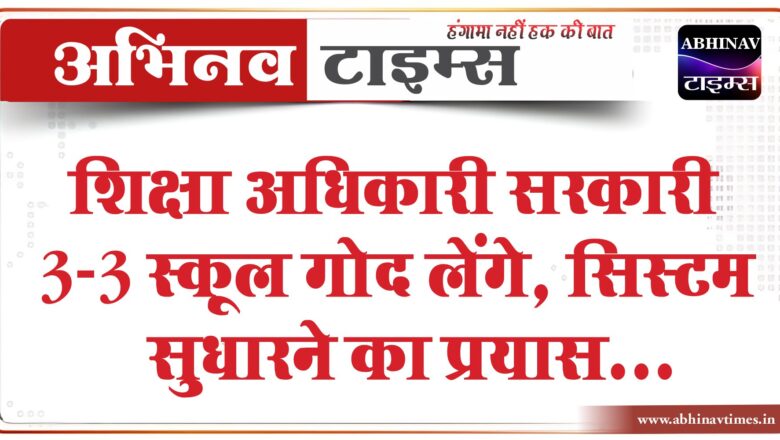 शिक्षा अधिकारी सरकारी 3-3 स्कूल गोद लेंगे:सिस्टम सुधारने का प्रयास; बेहतर एजुकेशन का खींचेंगे खाका