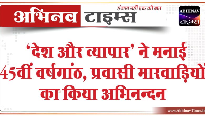 देश और व्यापार’ ने मनाई 45वीं वर्षगांठ, प्रवासी मारवाड़ियों का किया अभिनन्दन