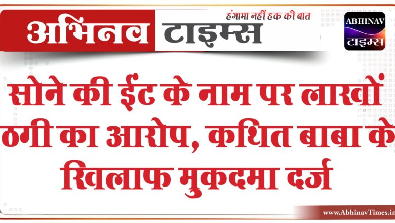 सोने की ईंट के नाम पर लाखों ठगी का आरोप: कथित बाबा के खिलाफ मुकदमा दर्ज