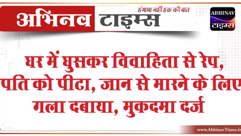 घर में घुसकर विवाहिता से रेप, पति को पीटा:जान से मारने के लिए गला दबाया, मामला दर्ज