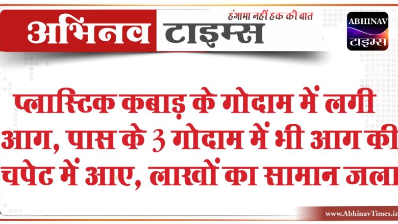 प्लास्टिक कबाड़ के गोदाम में लगी आग:पास के 3 गोदाम में भी आग की चपेट में आए, लाखों का सामान जला