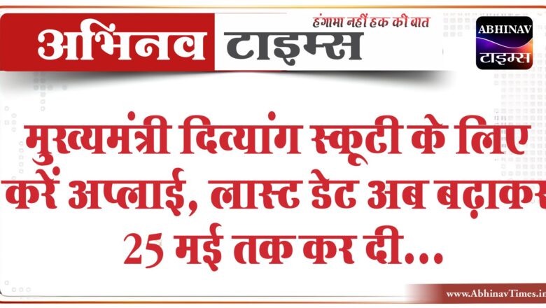 मुख्यमंत्री दिव्यांग स्कूटी के लिए करें अप्लाई:लास्ट डेट अब बढ़ाकर 25 मई तक कर दी