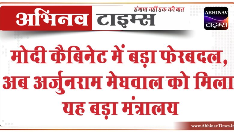 मोदी कैबिनेट में बड़ा फेरबदल, अब अर्जुनराम मेघवाल को मिला यह बड़ा मंत्रालय