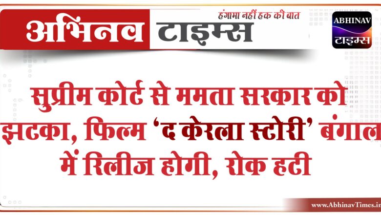 सुप्रीम कोर्ट से ममता सरकार को झटका, फिल्म ‘द केरल स्टोरी’ बंगाल में रिलीज होगी, रोक हटी