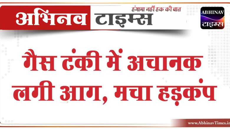 बीकानेर: गैस टंकी में अचानक लगी आग, मचा हड़कंप