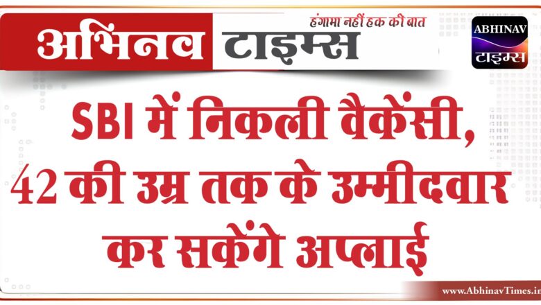 SBI में निकली वैकेंसी:42 की उम्र तक के उम्मीदवार कर सकेंगे अप्लाई, 78,000 तक मिलेगी सैलरी