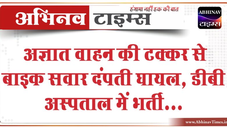 अज्ञात वाहन की टक्कर से बाइक सवार दंपती घायल:कार सवार युवक ने दोनों को डीबी अस्पताल में कराया भर्ती