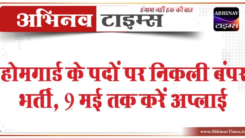 होमगार्ड के पदों पर निकली बंपर भर्ती:9 मई तक करें अप्लाई, फिजिकल टेस्ट के आधार पर होगा सिलेक्शन