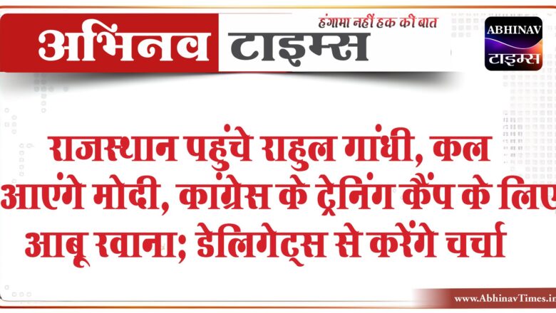 राजस्थान पहुंचे राहुल गांधी, कल आएंगे मोदी:कांग्रेस के ट्रेनिंग कैंप के लिए आबू रवाना; डेलिगेट्स से करेंगे चर्चा