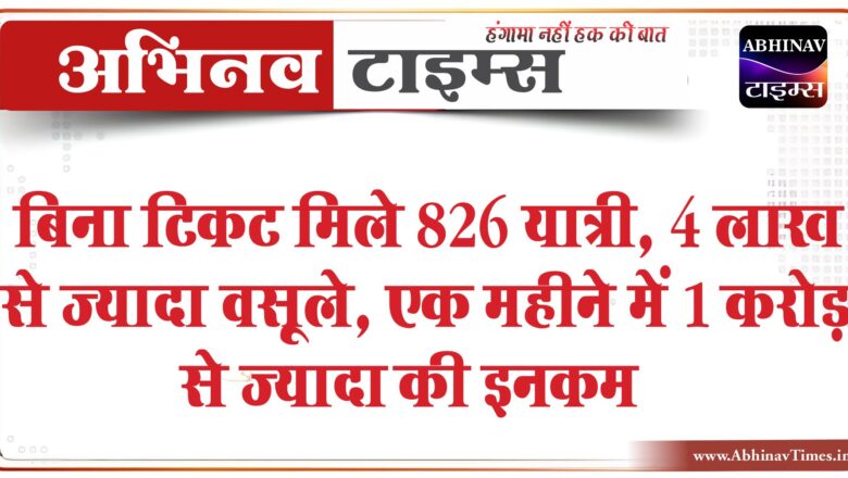 बिना टिकट मिले 826 यात्री:4 लाख से ज्यादा वसूले, एक महीने में 1 करोड़ से ज्यादा की इनकम