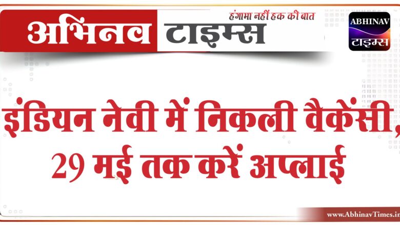 इंडियन नेवी में निकली वैकेंसी:29 मई तक करें अप्लाई, 1.12 लाख तक मिलेगी सैलरी