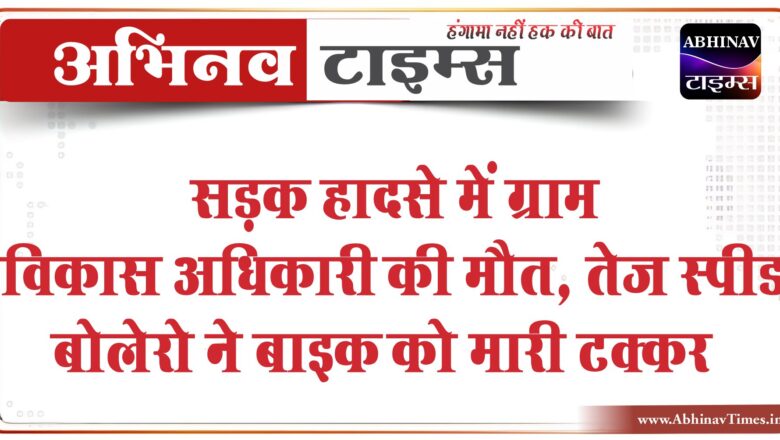 सड़क हादसे में ग्राम विकास अधिकारी की मौत, तेज स्पीड बोलेरो ने बाइक को मारी टक्कर