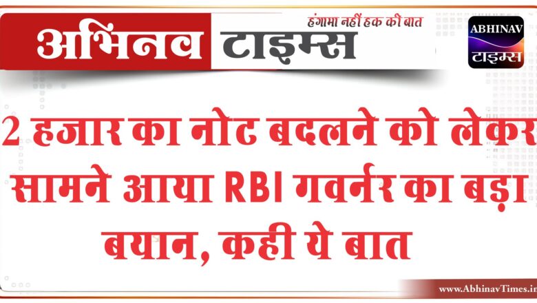 2 हजार का नोट बदलने को लेकर सामने आया RBI गवर्नर का बड़ा बयान, कही ये बात