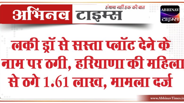 लकी ड्रॉ से सस्ता प्लॉट ​​​​​​​देने के नाम पर ठगी:हरियाणा की महिला से ठगे 1.61 लाख, अब रुपए लौटाने से किया मना