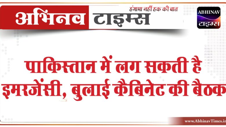 पाकिस्तान में लग सकती है इमरजेंसी, 4.30 बजे बुलाई कैबिनेट की बैठक