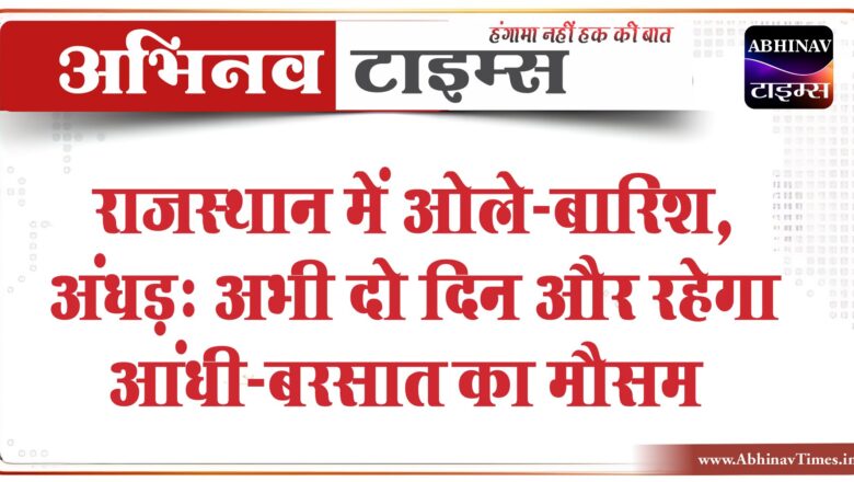 राजस्थान में ओले-बारिश, अंधड़:प्रदेश में 25MM तक पानी बरसा, अभी दो दिन और रहेगा आंधी-बरसात का मौसम