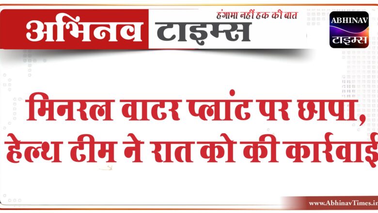 मिनरल वाटर प्लांट पर छापा:बिना लाइसेंस फ्लेवर्ड वाटर भरते हुए मिले, हेल्थ टीम ने रात को की कार्रवाई