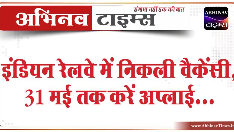 इंडियन रेलवे में निकली वैकेंसी:31 मई तक करें अप्लाई 1.60 लाख तक मिलेगी सैलरी