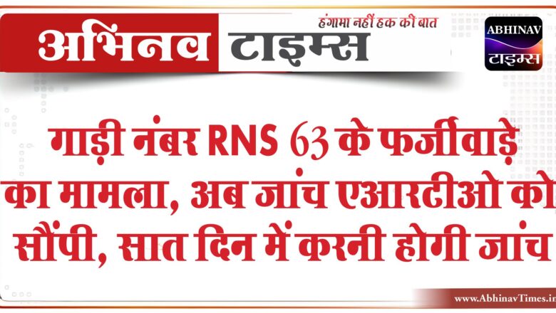 गाड़ी नंबर RNS 63 के फर्जीवाड़े का मामला:डीटीओ की तथ्यात्मक रिपोर्ट के बाद अब जांच एआरटीओ को सौंपी, सात दिन में करनी होगी