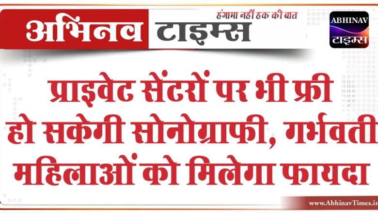 प्राइवेट सेंटरों पर भी फ्री हो सकेगी सोनोग्राफी:प्रधानमंत्री सुरक्षित मातृत्व योजना में गर्भवती महिलाओं को मिलेगा फायदा