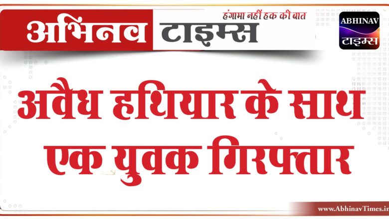 अवैध हथियार के साथ एक युवक गिरफ्तार:सप्लाई नेटवर्क के बारे में पूछताछ कर रही मतोड़ा थाना पुलिस