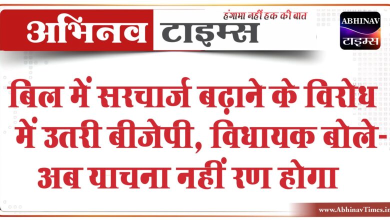 बिल में सरचार्ज बढ़ाने के विरोध में उतरी बीजेपी:विधायक बोले- अब याचना नहीं रण होगा, संग्राम महाभीषण होगा