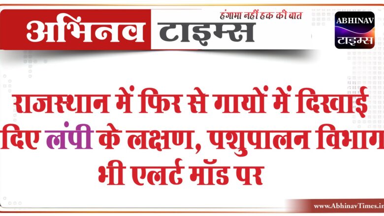 राजस्थान में फिर से गायों में दिखाई दिए लंपी के लक्षण, पशुपालन विभाग भी एलर्ट मॉड पर