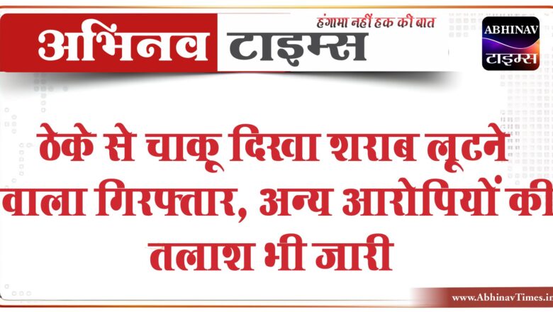 ठेके से चाकू दिखा शराब लूटने वाला गिरफ्तार:कोटड़ा के मामेर की घटना, अन्य आरोपियों की तलाश भी जारी