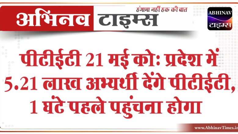 पीटीईटी 21 मई को:प्रदेश में 5.21 लाख अभ्यर्थी देंगे पीटीईटी, 1 घंटे पहले पहुंचना होगा