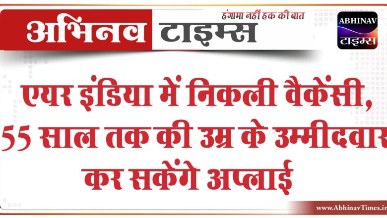 एयर इंडिया में निकली वैकेंसी:55 साल तक की उम्र के उम्मीदवार कर सकेंगे अप्लाई, 75,000 तक सैलरी