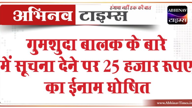 गुमशुदा बालक के बारे में सूचना देने पर 25 हजार रूपए का ईनाम घोषित