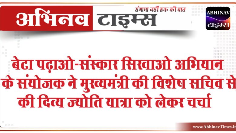 बेटा पढ़ाओ-संस्कार सिखाओ अभियान के संयोजक ने मुख्यमंत्री की विशेष सचिव से की दिव्य ज्योति यात्रा को लेकर चर्चा